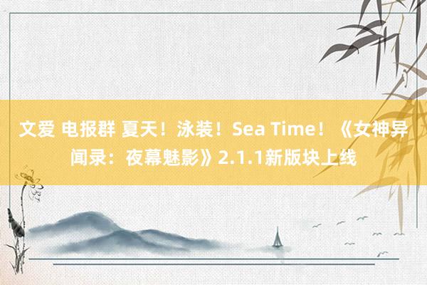 文爱 电报群 夏天！泳装！Sea Time！《女神异闻录：夜幕魅影》2.1.1新版块上线