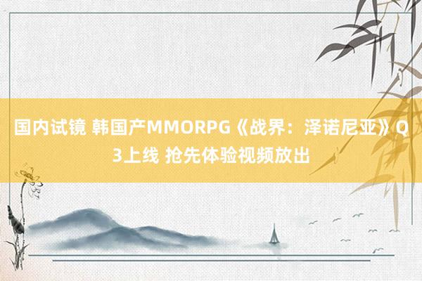 国内试镜 韩国产MMORPG《战界：泽诺尼亚》Q3上线 抢先体验视频放出