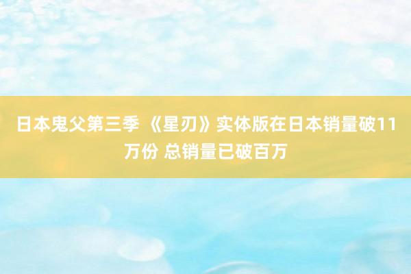 日本鬼父第三季 《星刃》实体版在日本销量破11万份 总销量已破百万